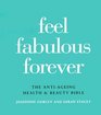 Feel Fabulous Forever  The AntiAging Health and Beauty Bible