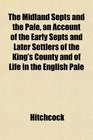 The Midland Septs and the Pale an Account of the Early Septs and Later Settlers of the King's County and of Life in the English Pale