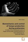 Biomechanics and control of torque production during prehension A study of the coordinated action of fingers during tasks involving exertion of force and torque on  handheld objects
