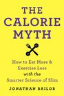 The Calorie Myth How to Eat More and Exercise Less with the Smarter Science of Slim