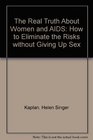 The Real Truth About Women and AIDS How to Eliminate the Risks Without Giving Up Love and Sex