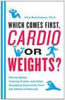 Which Comes First Cardio or Weights Fitness Myths Training Truths and Other Surprising Discoveries from the Science of Exercise
