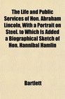 The Life and Public Services of Hon Abraham Lincoln With a Portrait on Steel to Which Is Added a Biographical Sketch of Hon Hannibal Hamlin