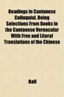 Readings in Cantonese Colloquial Being Selections From Books in the Cantonese Vernacular With Free and Literal Translations of the Chinese