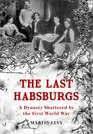 The Last Habsburgs A Dynasty Shattered by the First World War