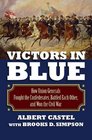 Victors in Blue How Union Generals Fought the Confederates Battled Each Other and Won the Civil War