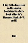 A Key to the Exercises and Examples Contained in a TextBook of Euclid's Elements Books I Vi and Xi