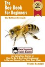 The Bee Book For Beginners 2nd Edition  An Apiculture Starter or How To Be A Backyard Beekeeper And Harvest Honey From Your Own Bee Hives