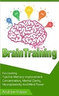 Brain Training Fascinating Tips For Memory Improvement Concentration Mental Clarity Neuroplasticity And Mind Power
