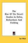 The Rise Of The Novel Studies In Defoe Richardson And Fielding