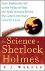 The Science of Sherlock Holmes From Baskerville Hall to the Valley of Fear The Real Forensics Behind the Great Detective's Greatest Cases