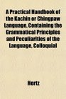A Practical Handbook of the Kachin or Chingpaw Language Containing the Grammatical Principles and Peculiarities of the Language Colloquial