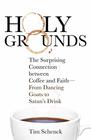 Holy Grounds: The Surprising Connection Between Coffee and Faith - From Dancing Goats to Satan's Drink