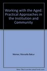 Working With the Aged Practical Approaches in the Institution and Community