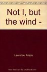 NOT I BUT THE WIND