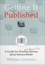 Getting It Published  A Guide for Scholars and Anyone Else Serious about Serious Books