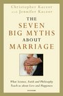 The Seven Big Myths about Marriage Wisdom from Faith Philosophy and Science about Happiness and Love