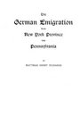 The German Emigration from New York Province into Pennsylvania  Excerpted from Part V of Pennsylvania The German Influence in Its Settlement and DevelopmentA Narrative and Critical History The PennsylvaniaGerman Society Proceedings and Addresses Vo