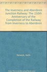 The Inverness and Aberdeen Junction Railway The 150th Anniversary of the Completion of the Railway from Inverness to Aberdeen
