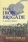 The Iron Brigade A Military History