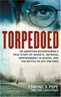 Torpedoed An American Businessman's True Story of Secrets Betrayal Imprisonment in Russia and the Battle to