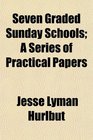 Seven Graded Sunday Schools A Series of Practical Papers