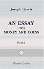 An Essay upon Money and Coins Part 1 The Theories of Commerce Money and Exchanges