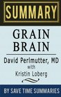 Grain Brain: The Surprising Truth about Wheat, Carbs, and Sugar (Your Brain's Silent Killers) by David Perlmutter -- Summary, Review & Analysis