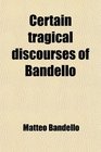 Certain tragical discourses of Bandello