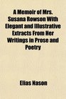 A Memoir of Mrs Susana Rowson With Elegant and Illustrative Extracts From Her Writings in Prose and Poetry