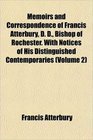 Memoirs and Correspondence of Francis Atterbury D D Bishop of Rochester With Notices of His Distinguished Contemporaries