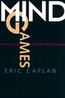 Mind Games American Culture and the Birth of Psychotherapy