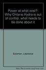 Power at what cost Why Ontario Hydro is out of control what needs to be done about it