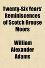 TwentySix Years Reminiscences of Scotch Grouse Moors