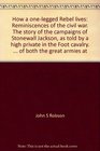 How a one-legged Rebel lives: Reminiscences of the civil war. The story of the campaigns of Stonewall Jackson, as told by a high private in the "Foot cavalry". ... of both the great armies at Gettysburg