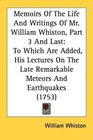 Memoirs Of The Life And Writings Of Mr William Whiston Part 3 And Last To Which Are Added His Lectures On The Late Remarkable Meteors And Earthquakes