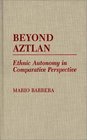 Beyond Aztlan Ethnic Autonomy in Comparative Perspective