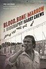 Blood Bone and Marrow A Biography of Harry Crews