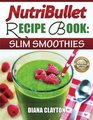 NutriBullet Recipe Book: Slim Smoothies!: 81 Super Healthy & Fat Burning NutriBullet Smoothie Recipes to Lose Weight and Enhance Health