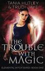 The Trouble With Magic (The Elemental Witch Series)