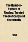 The NumberSystem of Algebra Treated Theoretically and Historically