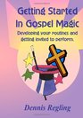 Getting Started in Gospel Magic Developing Your Routines  Getting Invited To Perform