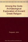 Among the Gods An Archaeological Exploration of Ancient Greek Religion