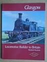 Glasgow Locomotive Builder To The World