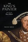 The King's Painter The Life of Hans Holbein