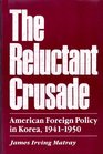 The Reluctant Crusade American Foreign Policy in Korea 19411950