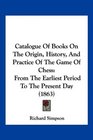 Catalogue Of Books On The Origin History And Practice Of The Game Of Chess From The Earliest Period To The Present Day