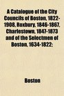 A Catalogue of the City Councils of Boston 18221908 Roxbury 18461867 Charlestown 18471873 and of the Selectmen of Boston 16341822