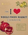 The I Love Whole Foods Market Cookbook 150 Natural and Organic Meals that Won't Break the Bank