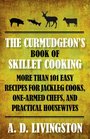 The Curmudgeon's Book of Skillet Cooking More Than 101 Easy Recipes for Jackleg Cooks OneArmed Chefs and Practical Housewives